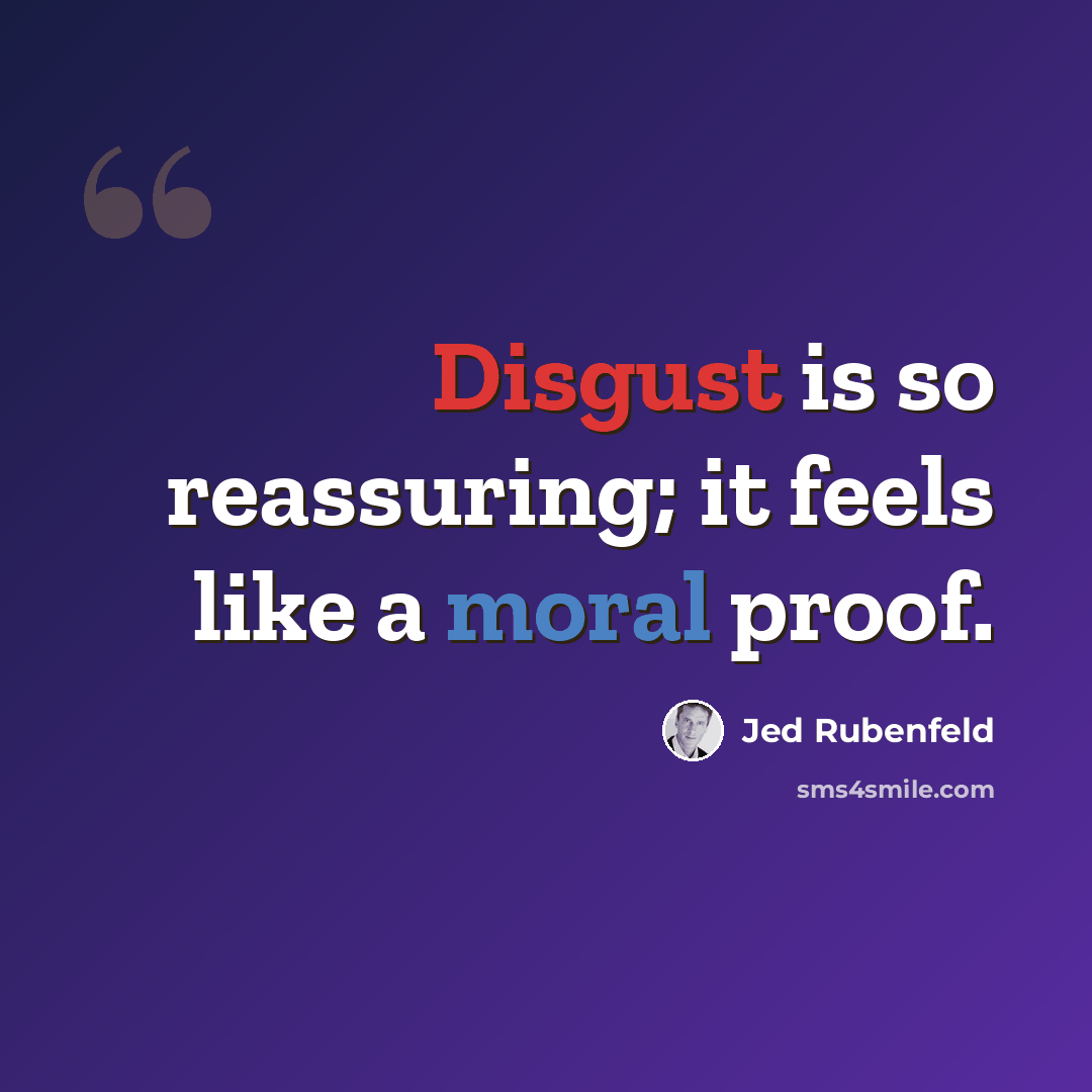 “Disgust is so reassuring; it feels like a moral proof.” quote by Jed Rubenfeld