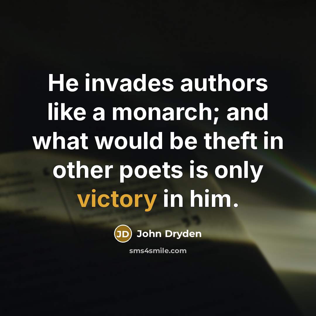 “He invades authors like a monarch; and what would be theft in other poets is only victory in him.” quote by John Dryden