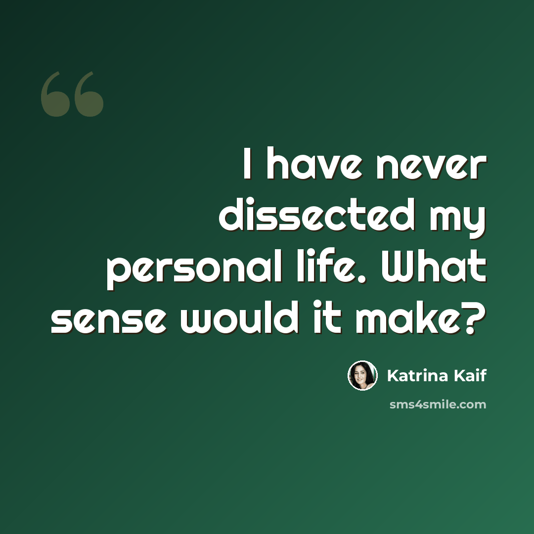 “I have never dissected my personal life. What sense would it make?” quote by Katrina Kaif