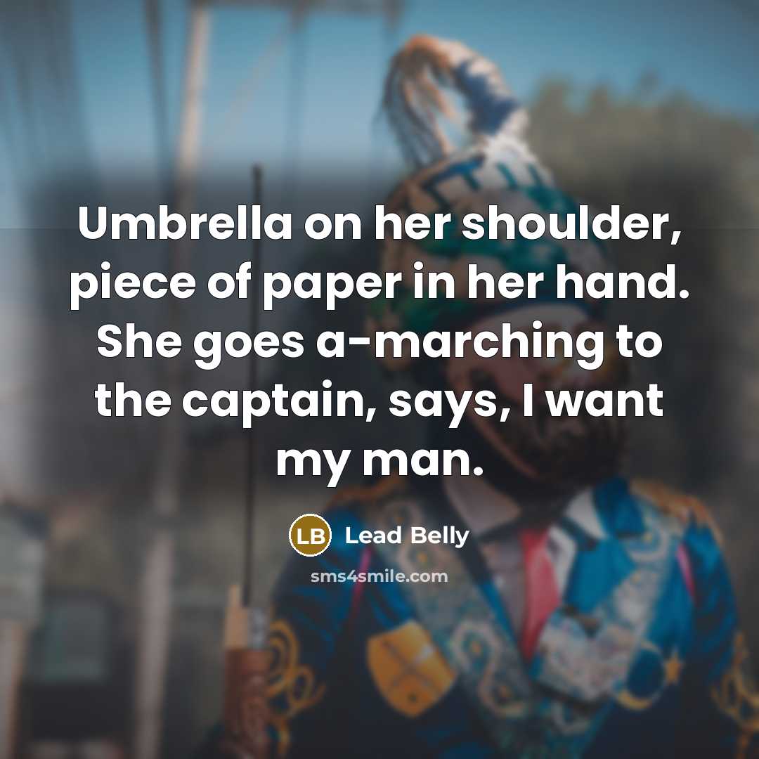 “Umbrella on her shoulder, piece of paper in her hand. She goes a-marching to the captain, says, I want my man.” quote by Lead Belly
