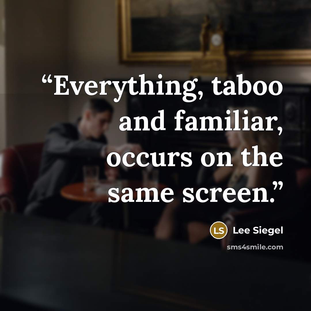 “Everything, taboo and familiar, occurs on the same screen.” quote by Lee Siegel