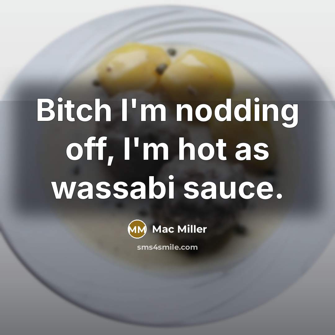 “Bitch I'm nodding off, I'm hot as wassabi sauce.” quote by Mac Miller