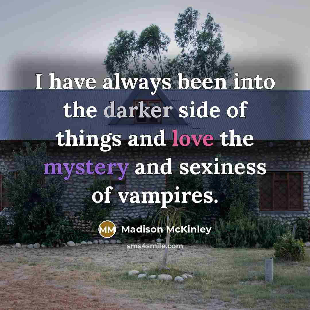 “I have always been into the darker side of things and love the mystery and sexiness of vampires.” quote by Madison McKinley