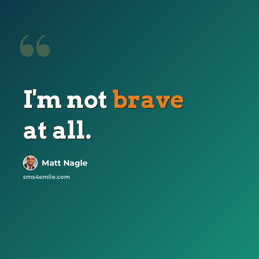 “I'm not brave at all.” quote by Matt Nagle