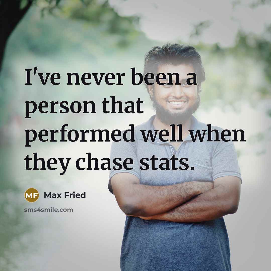 “I've never been a person that performed well when they chase stats.” quote by Max Fried