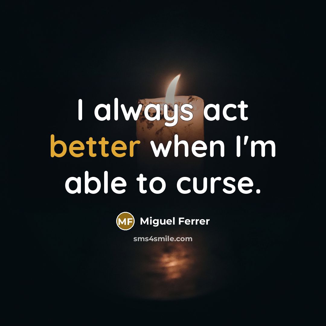 “I always act better when I'm able to curse.” quote by Miguel Ferrer