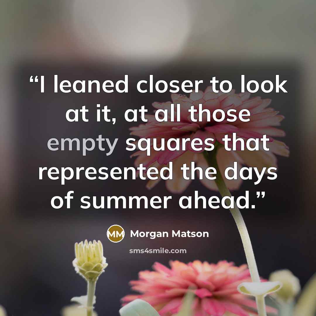 “I leaned closer to look at it, at all those empty squares that represented the days of summer ahead.” quote by Morgan Matson