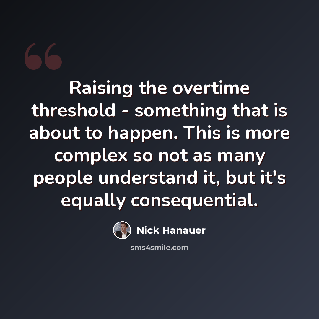 “Raising the overtime threshold - something that is about to happen. This is more complex so not as many people understand it, but it's equally consequential.” quote by Nick Hanauer