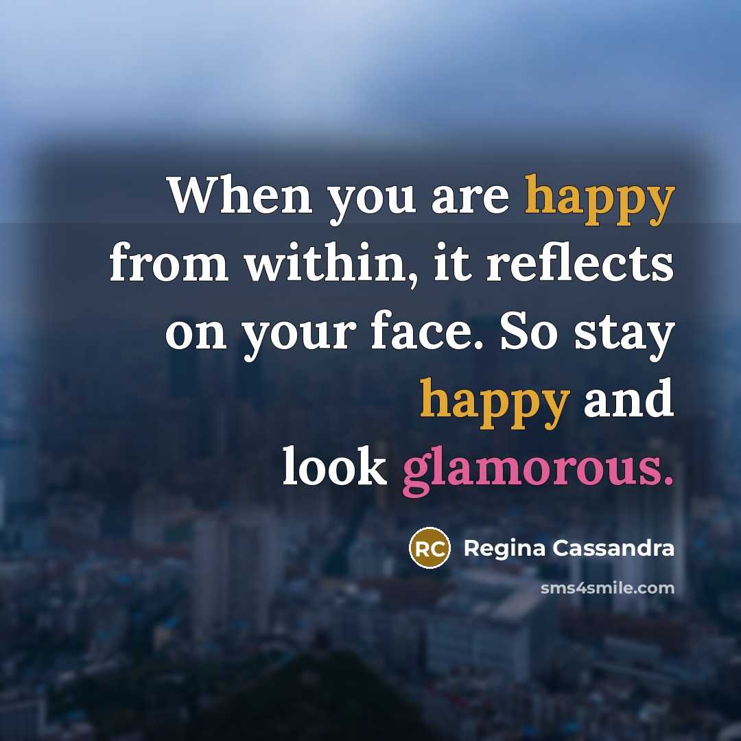 “When you are happy from within, it reflects on your face. So stay happy and look glamorous.” quote by Regina Cassandra
