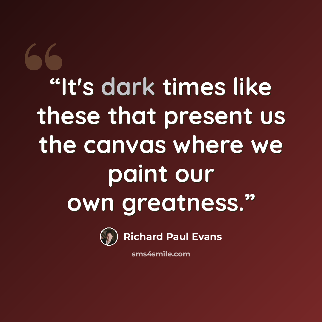 “It's dark times like these that present us the canvas where we paint our own greatness.” quote by Richard Paul Evans
