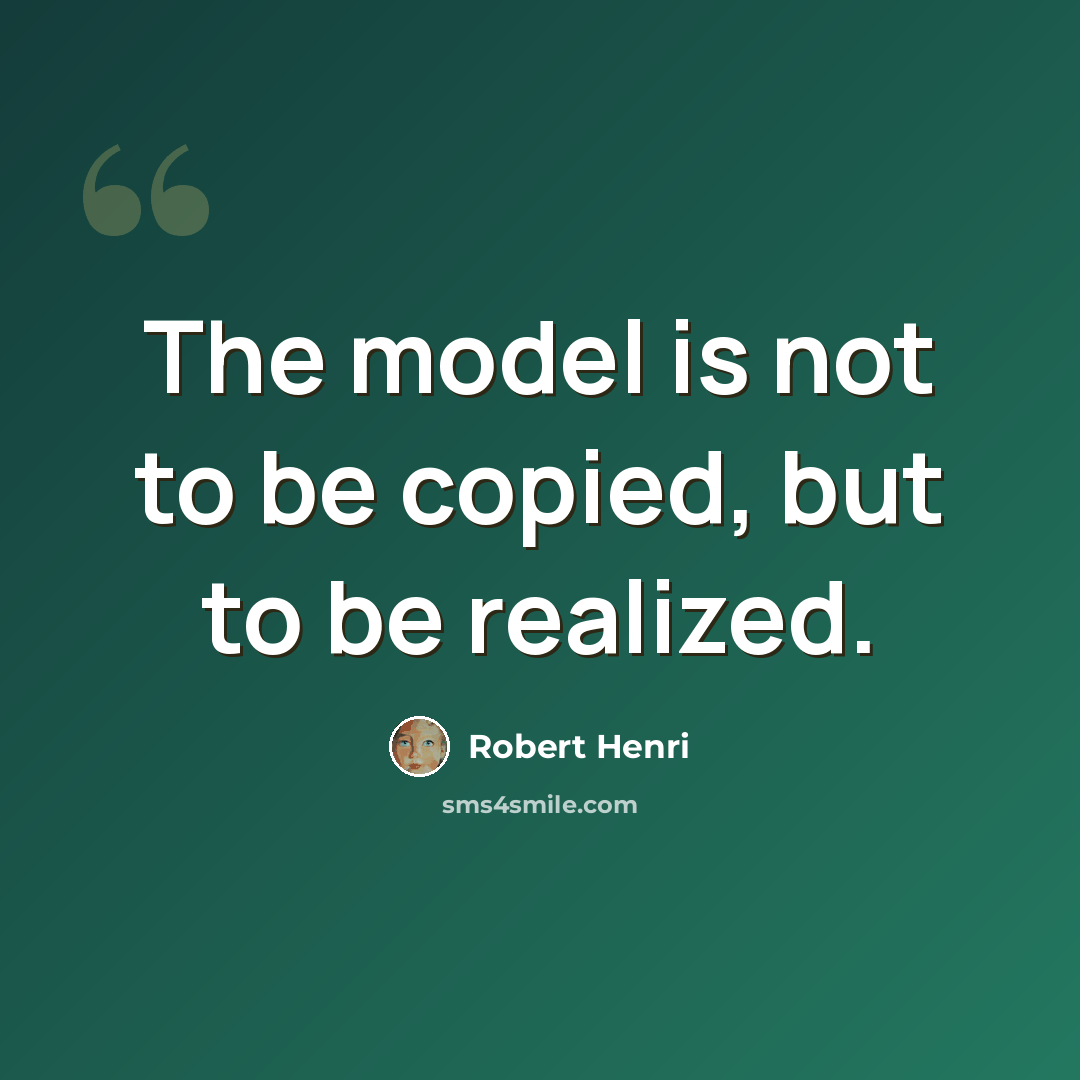 “The model is not to be copied, but to be realized.” quote by Robert Henri