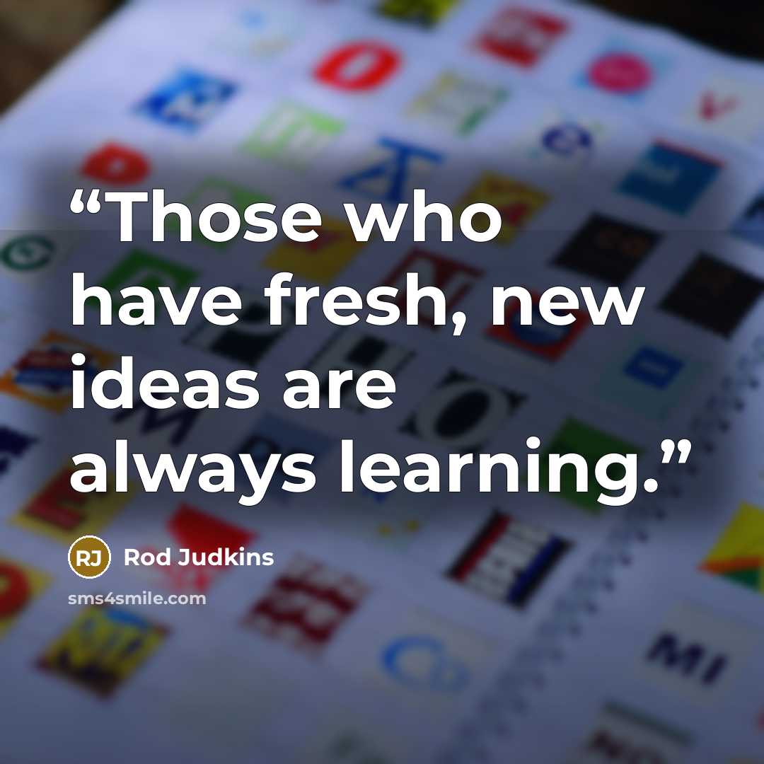 “Those who have fresh, new ideas are always learning.” quote by Rod Judkins
