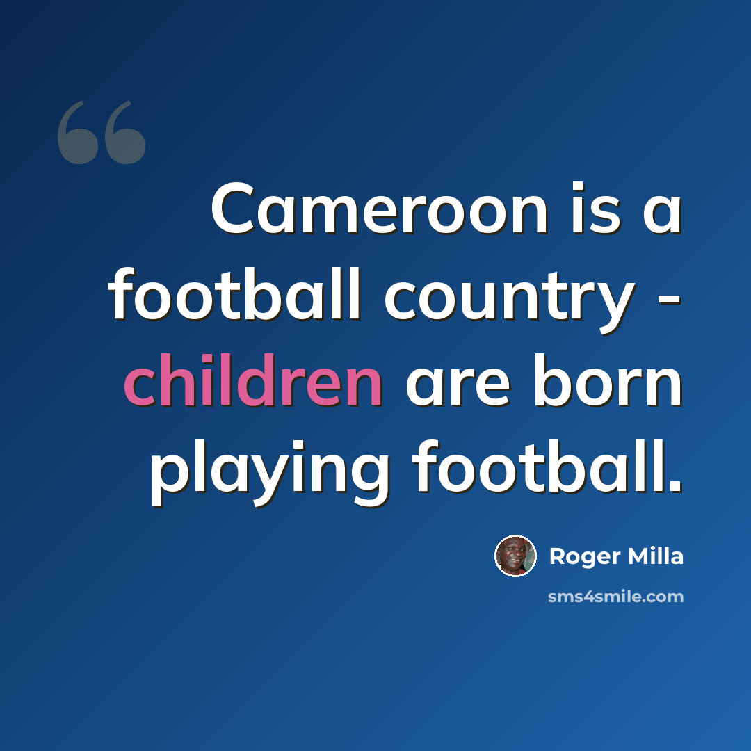 “Cameroon is a football country - children are born playing football.” quote by Roger Milla