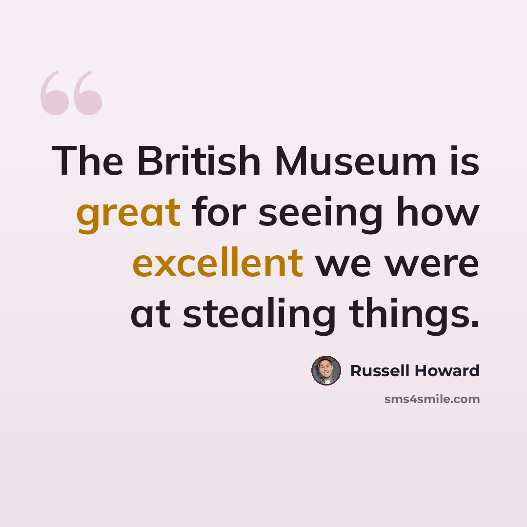 “The British Museum is great for seeing how excellent we were at stealing things.” quote by Russell Howard