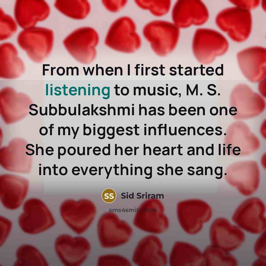“From when I first started listening to music, M. S. Subbulakshmi has been one of my biggest influences. She poured her heart and life into everything she sang.” quote by Sid Sriram