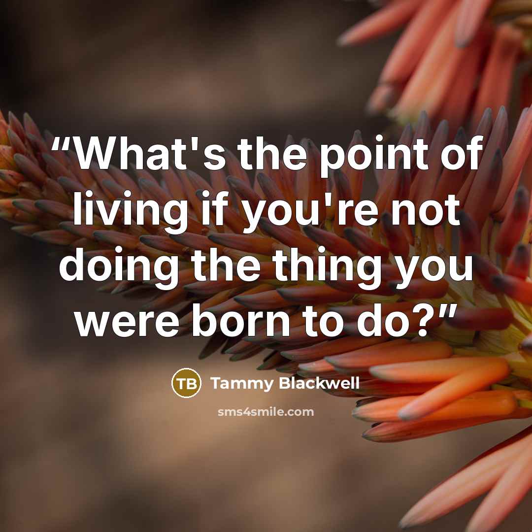 “What's the point of living if you're not doing the thing you were born to do?” quote by Tammy Blackwell