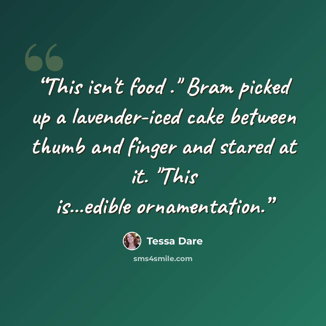 “This isn't food ." Bram picked up a lavender-iced cake between thumb and finger and stared at it. "This is...edible ornamentation.” quote by Tessa Dare