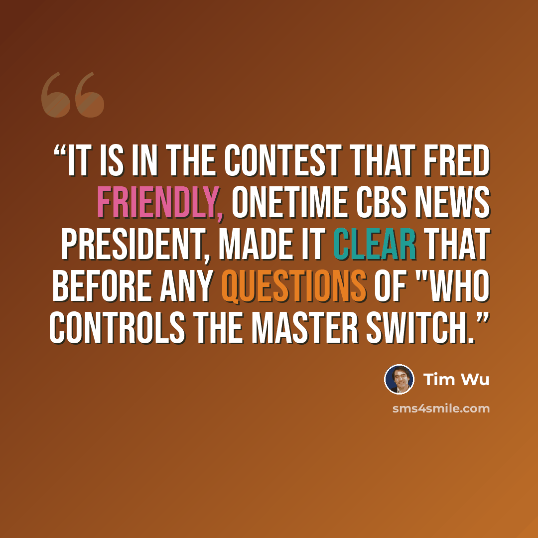 “It is in the contest that Fred Friendly, onetime CBS News president, made it clear that before any questions of "who controls the master switch.” quote by Tim Wu