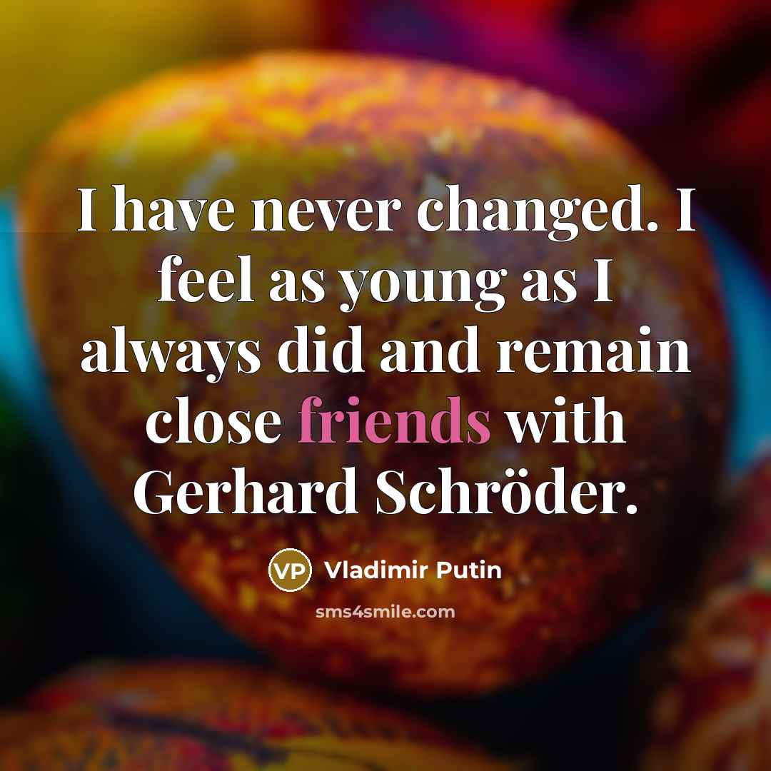 “I have never changed. I feel as young as I always did and remain close friends with Gerhard Schröder.” quote by Vladimir Putin