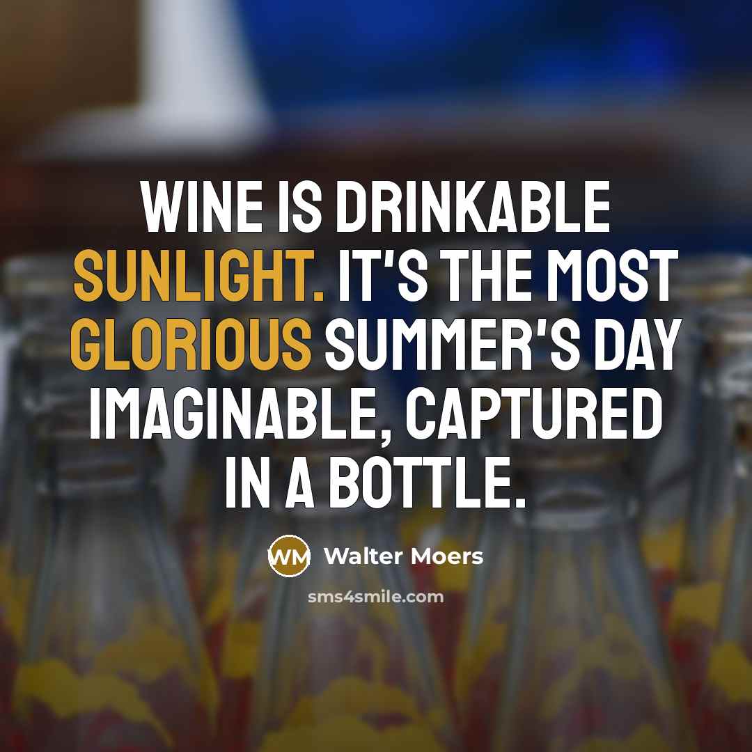 “Wine is drinkable sunlight. It's the most glorious summer's day imaginable, captured in a bottle.” quote by Walter Moers