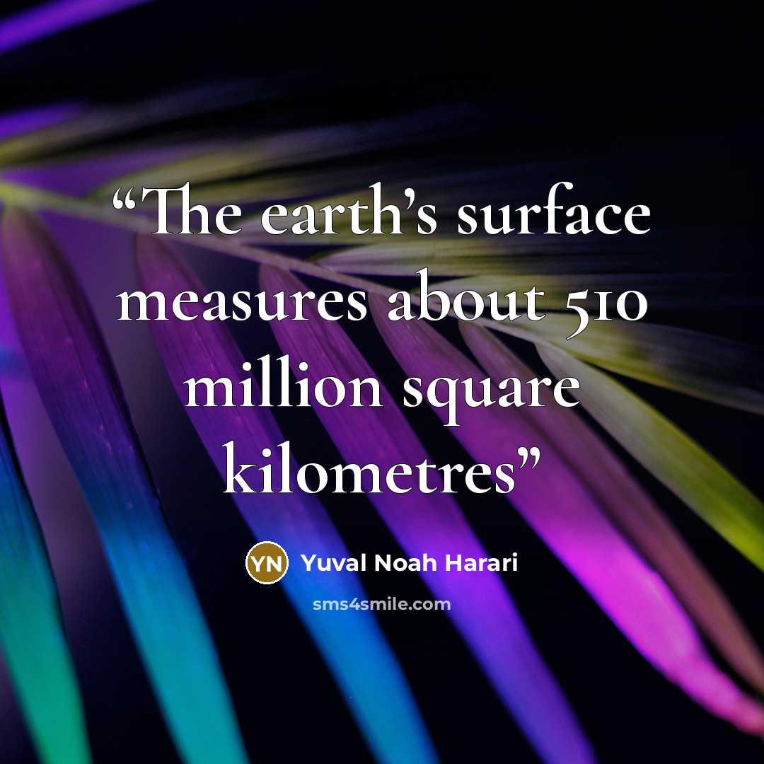 “The earth’s surface measures about 510 million square kilometres” quote by Yuval Noah Harari