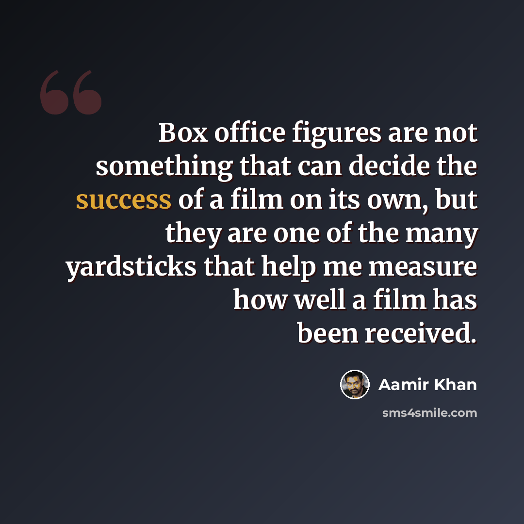 “Box office figures are not something that can decide the success of a film on its own, but they are one of the many yardsticks that help me measure how well a film has been received.” quote by Aamir Khan