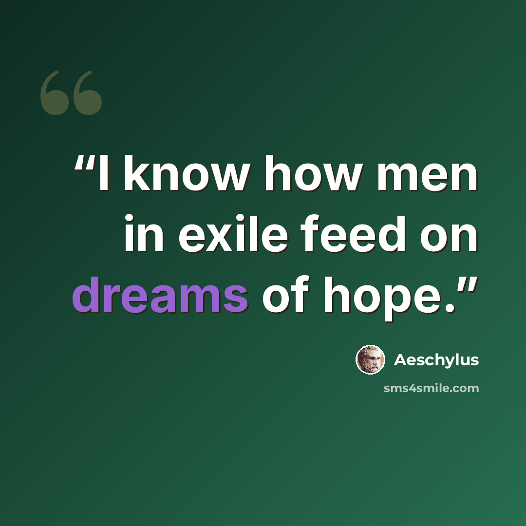 “I know how men in exile feed on dreams of hope.” quote by Aeschylus