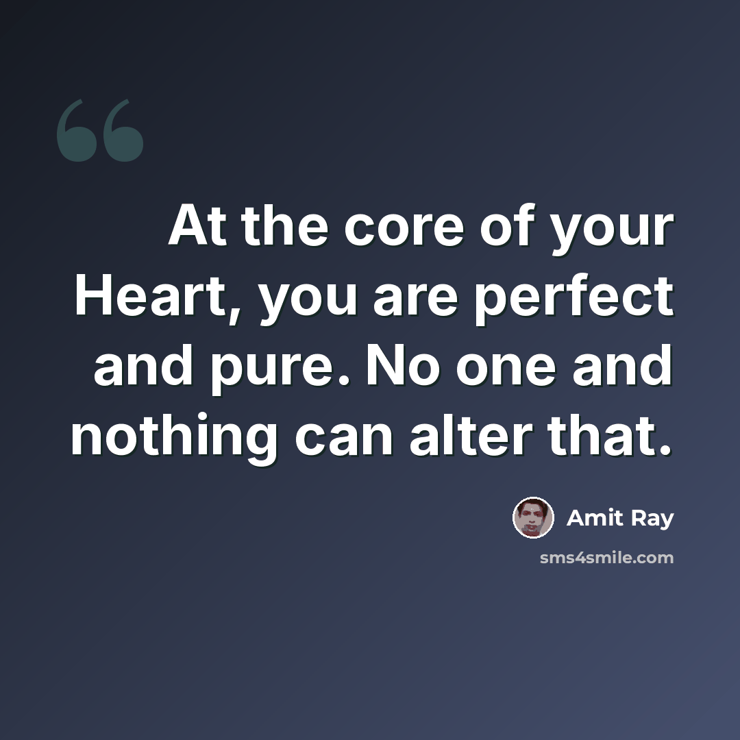 “At the core of your Heart, you are perfect and pure. No one and nothing can alter that.” quote by Amit Ray
