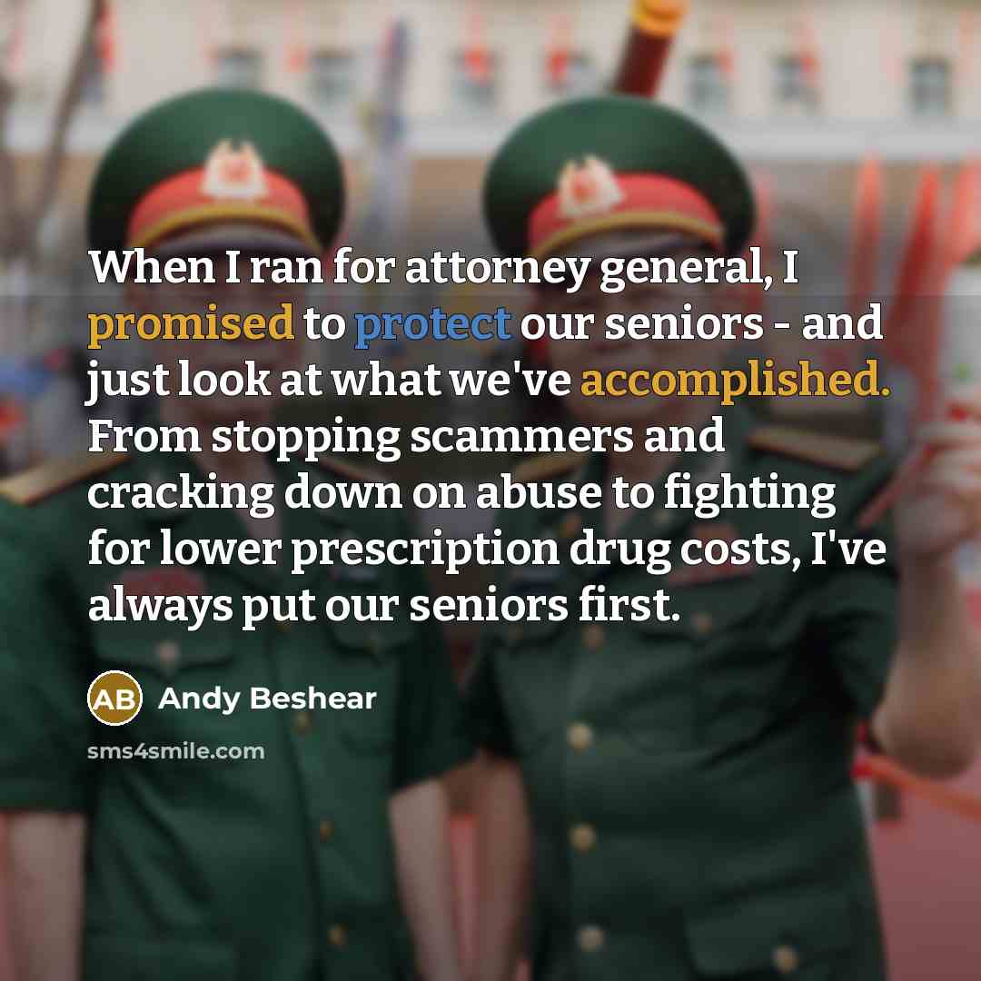 “When I ran for attorney general, I promised to protect our seniors - and just look at what we've accomplished. From stopping scammers and cracking down on abuse to fighting for lower prescription drug costs, I've always put our seniors first.” quote by Andy Beshear