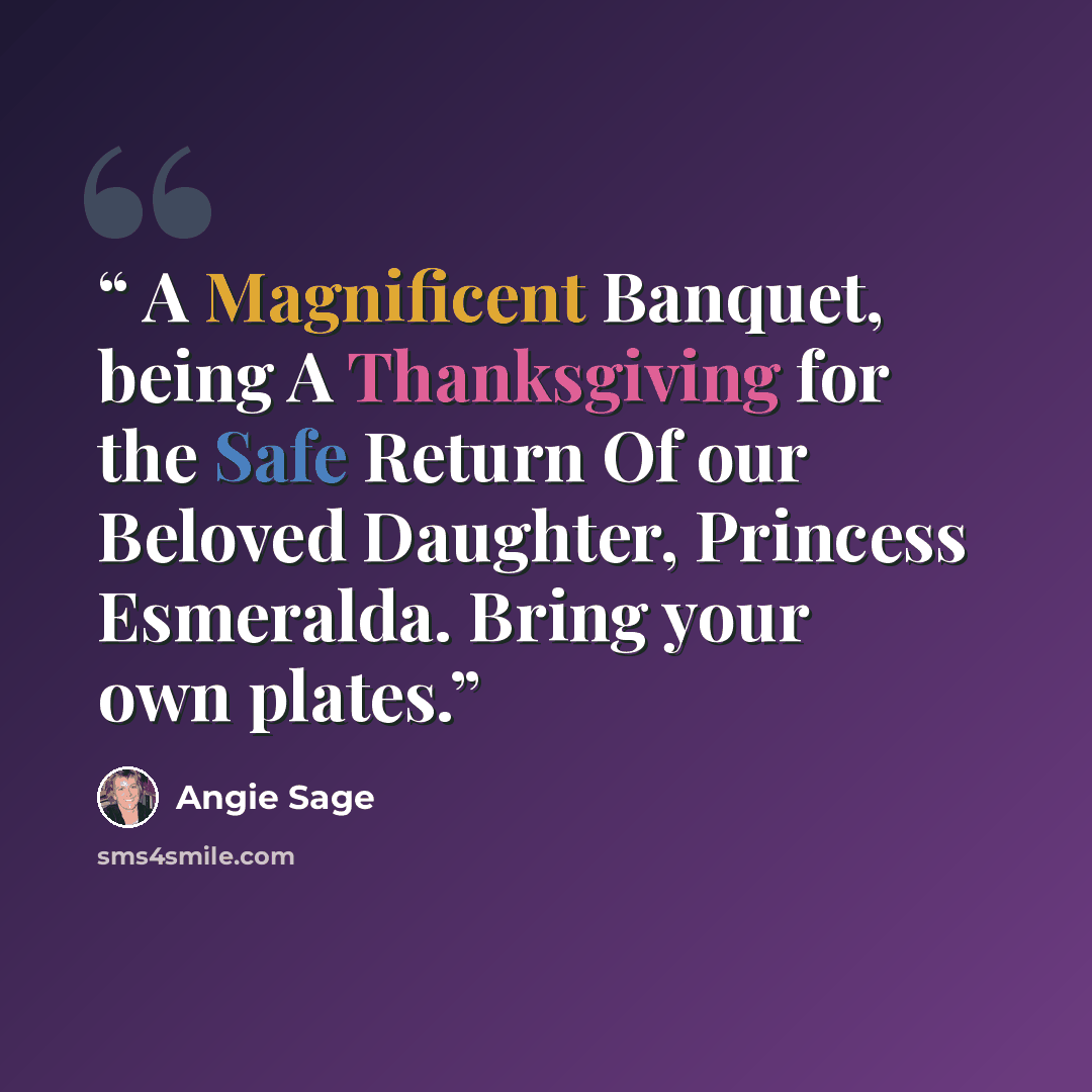 “A Magnificent Banquet, being A Thanksgiving for the Safe Return Of our Beloved Daughter, Princess Esmeralda. Bring your own plates.” quote by Angie Sage