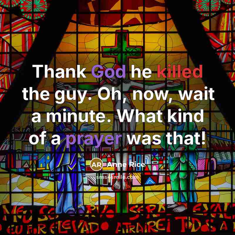 “Thank God he killed the guy. Oh, now, wait a minute. What kind of a prayer was that!” quote by Anne Rice