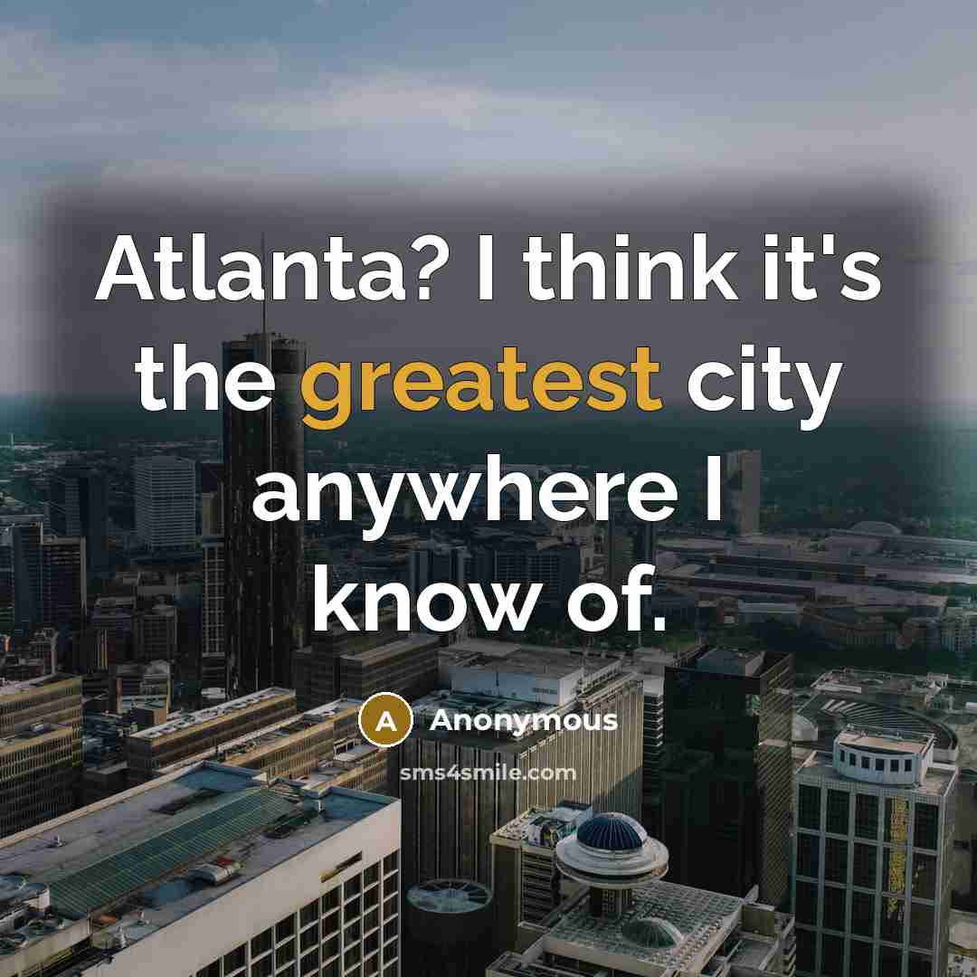 “Atlanta? I think it's the greatest city anywhere I know of.” quote by Anonymous