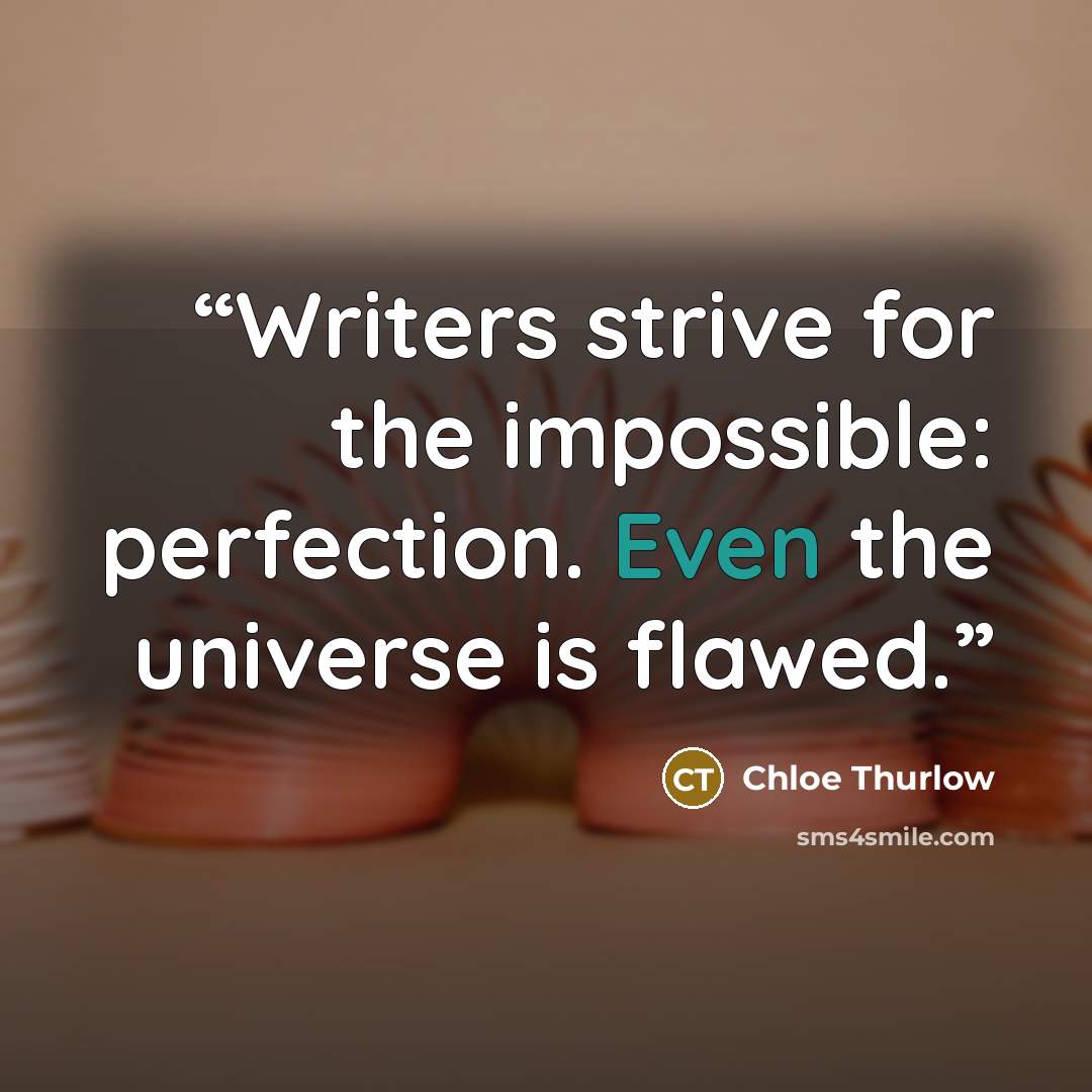 “Writers strive for the impossible: perfection. Even the universe is flawed.” quote by Chloe Thurlow