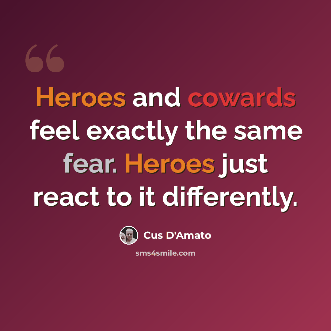“Heroes and cowards feel exactly the same fear. Heroes just react to it differently.” quote by Cus D'Amato