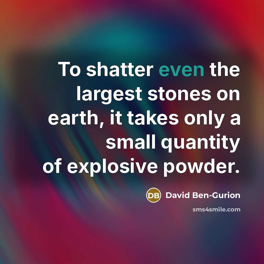 “To shatter even the largest stones on earth, it takes only a small quantity of explosive powder.” quote by David Ben-Gurion