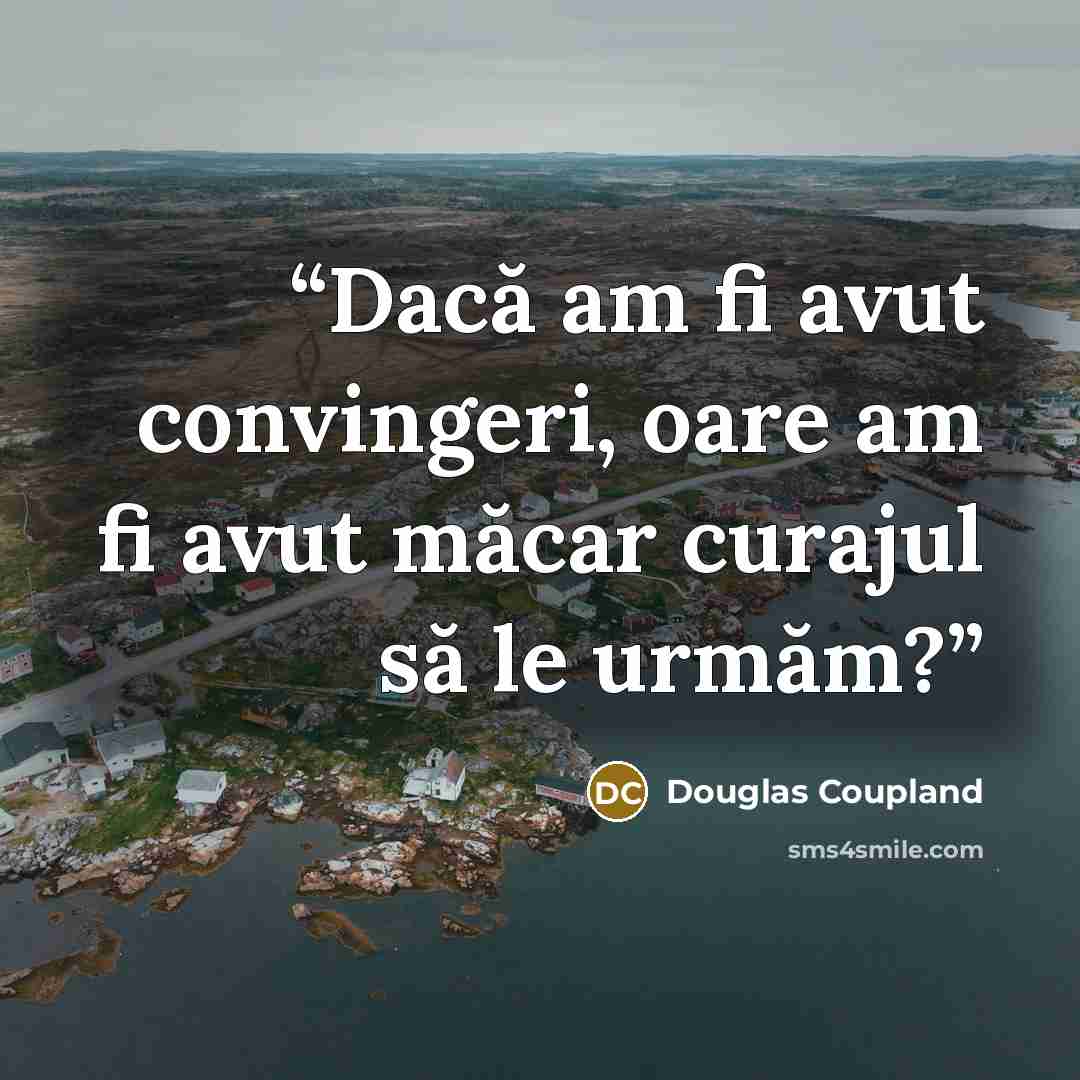 “Dacă am fi avut convingeri, oare am fi avut măcar curajul să le urmăm?” quote by Douglas Coupland