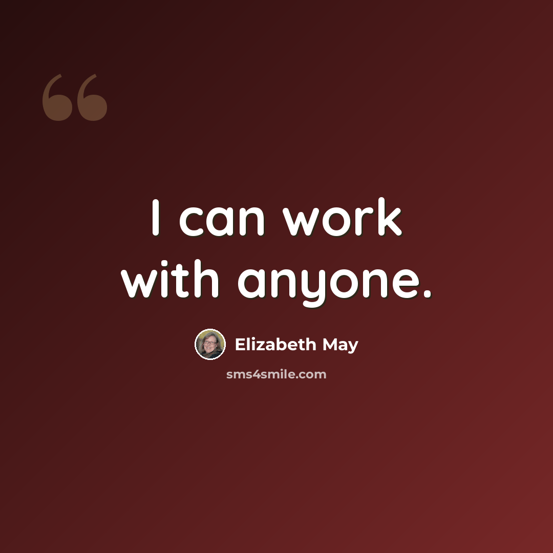 “I can work with anyone.” quote by Elizabeth May