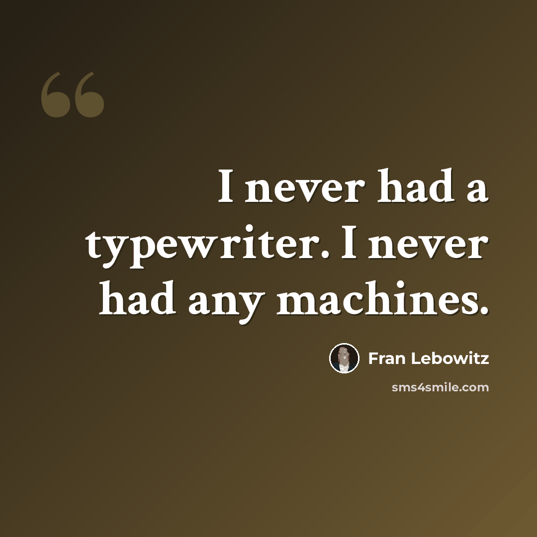 “I never had a typewriter. I never had any machines.” quote by Fran Lebowitz