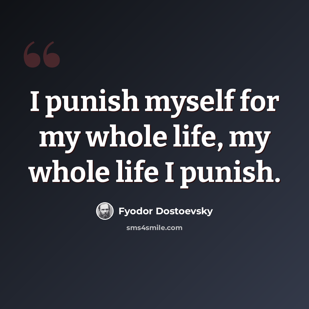 “I punish myself for my whole life, my whole life I punish.” quote by Fyodor Dostoevsky