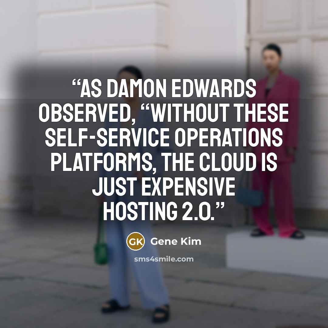 “As Damon Edwards observed, “Without these self-service Operations platforms, the cloud is just Expensive Hosting 2.0.” quote by Gene Kim