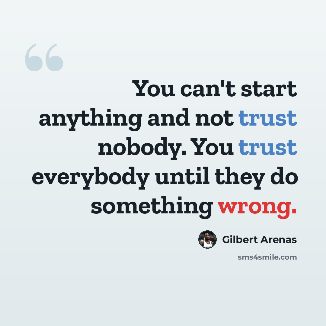 “You can't start anything and not trust nobody. You trust everybody until they do something wrong.” quote by Gilbert Arenas
