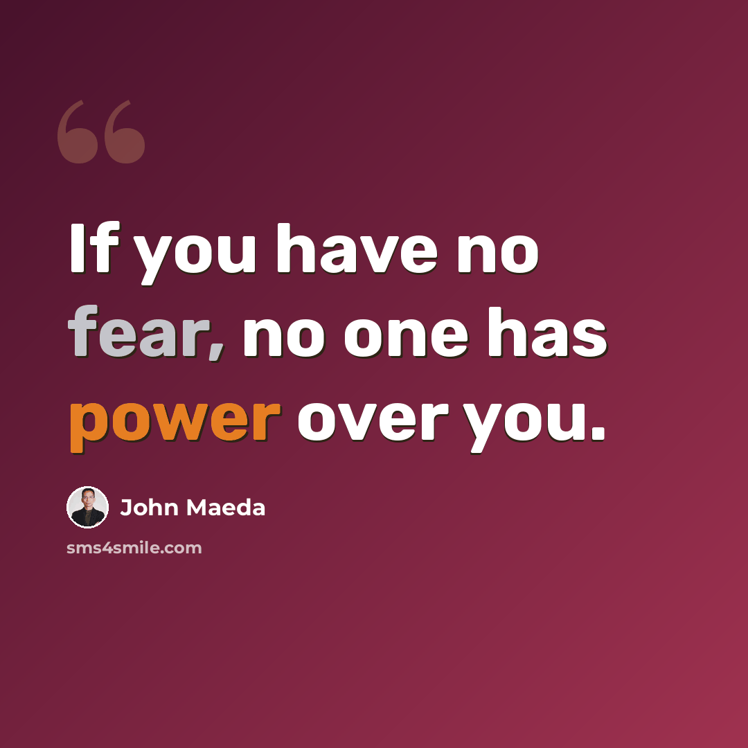 “If you have no fear, no one has power over you.” quote by John Maeda