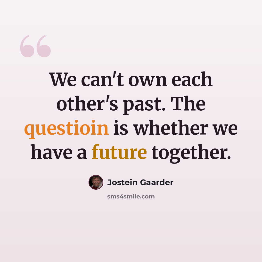 “We can't own each other's past. The questioin is whether we have a future together.” quote by Jostein Gaarder