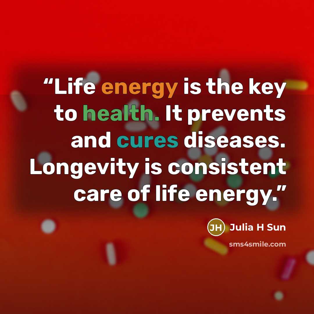 “Life energy is the key to health. It prevents and cures diseases. Longevity is consistent care of life energy.” quote by Julia H Sun