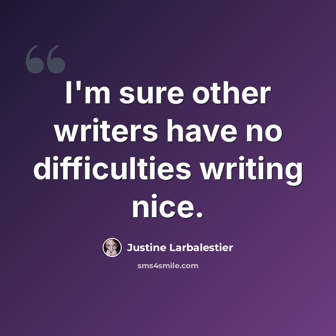 “I'm sure other writers have no difficulties writing nice.” quote by Justine Larbalestier