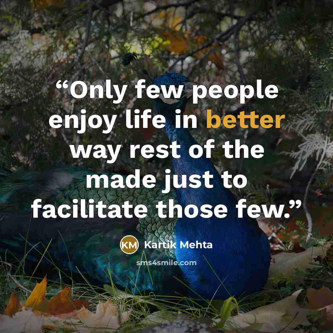 “Only few people enjoy life in better way rest of the made just to facilitate those few.” quote by Kartik Mehta