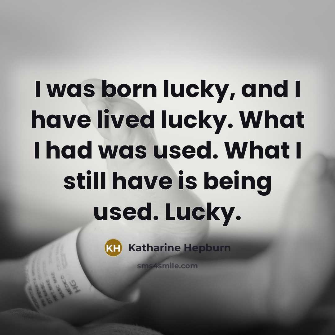 “I was born lucky, and I have lived lucky. What I had was used. What I still have is being used. Lucky.” quote by Katharine Hepburn