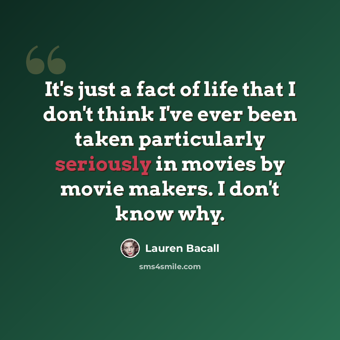 “It's just a fact of life that I don't think I've ever been taken particularly seriously in movies by movie makers. I don't know why.” quote by Lauren Bacall