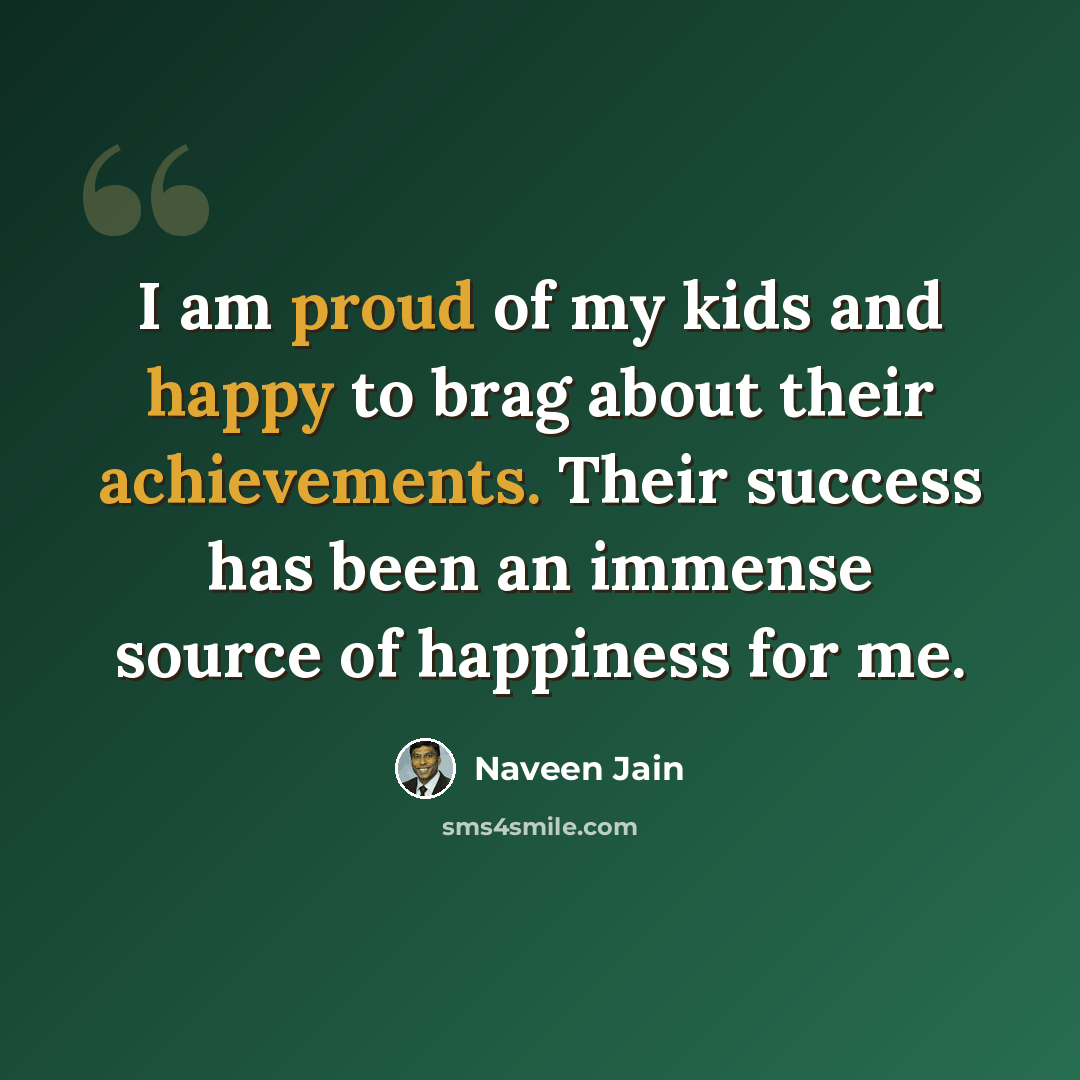 “I am proud of my kids and happy to brag about their achievements. Their success has been an immense source of happiness for me.” quote by Naveen Jain
