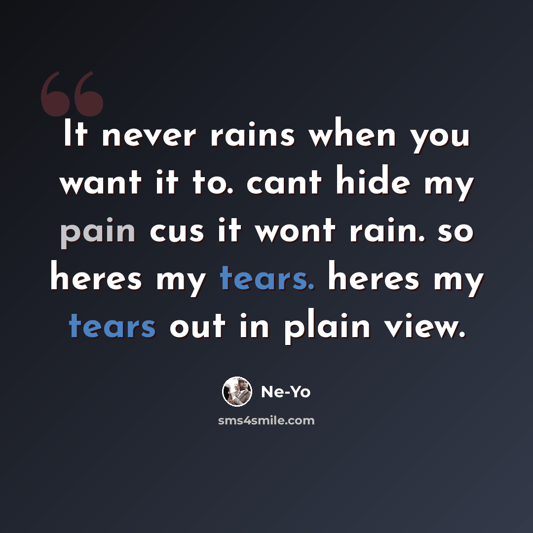 “It never rains when you want it to. cant hide my pain cus it wont rain. so heres my tears. heres my tears out in plain view.” quote by Ne-yo